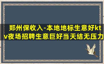 郑州保收入-本地地标生意好ktv夜场招聘生意巨好当天结无压力